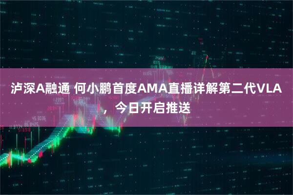 泸深A融通 何小鹏首度AMA直播详解第二代VLA，今日开启推送