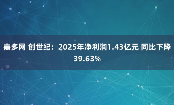 嘉多网 创世纪：2025年净利润1.43亿元 同比下降39.63%